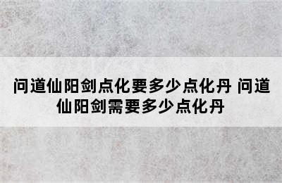 问道仙阳剑点化要多少点化丹 问道仙阳剑需要多少点化丹